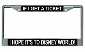 If I Get A Ticket I Hope It's To DISNEY World Chrome License Plate Frame