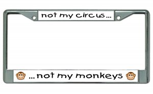 Not My Circus Not My Monkeys Chrome License Plate Frame