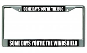 Some Days You're The Bug Chrome License Plate FRAME