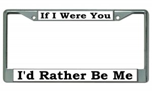 If I Were You I'd Rather Be Me Chrome License Plate FRAME