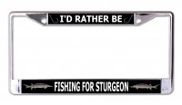 I'd Rather Be Fishing For Sturgeon Chrome License Plate Frame