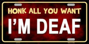 Honk All You Want I'm Deaf Metal LICENSE PLATE