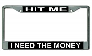 Hit Me I Need The Money Chrome License Plate FRAME