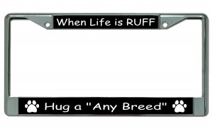 When Life Is Ruff Hug A Your Breed Here Chrome License Plate FRAME