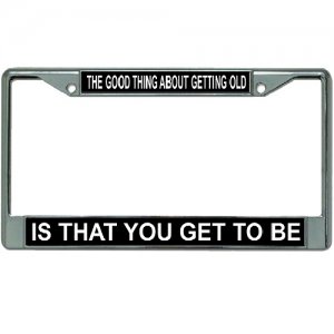 Good Thing About Getting Old Chrome LICENSE PLATE Frame