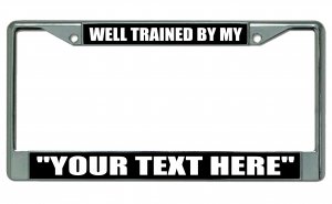 ''Well Trained By My ''''Your Text Here'''' Chrome License Plate FRAME''
