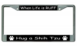 When Life Is Ruff Hug A Shih Tzu Chrome License Plate Frame