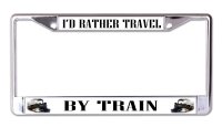 I'd Rather Travel By Train Chrome License Plate Frame