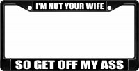 I'm Not Your Wife So Get Off My Ass Black License Plate Frame