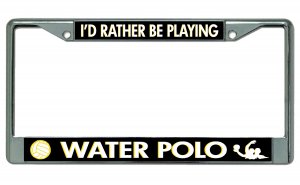 I'd Rather Be Playing Water Polo Chrome License Plate FRAME