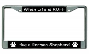 When Life Is Ruff Hug A German Shepherd Chrome License Plate FRAME