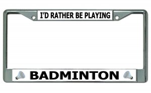 I'd Rather Be Playing Badminton Chrome License Plate FRAME