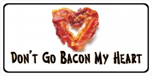 Don't Go Bacon My Heart Photo License Plate