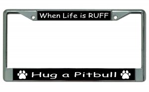 When Life Is Ruff Hug A Pitbull Chrome License Plate Frame