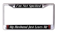 I'm Not Spoiled My Husband Just Loves Me Chrome License Frame