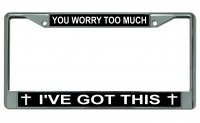 You Worry Too Much I've Got This Photo License Plate Frame