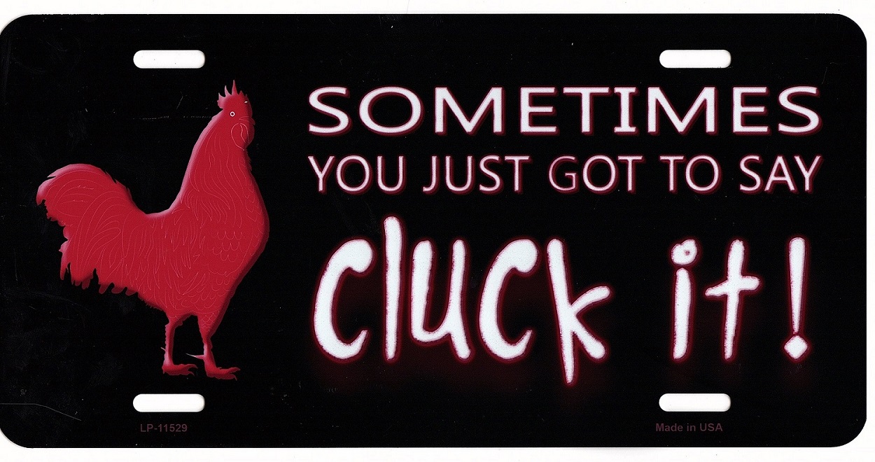 Sometimes You Just Got To Say Cluck It Metal LICENSE PLATE