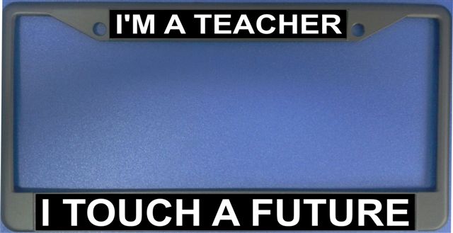 I'm A Teacher I Touch A Future Photo LICENSE Frame.  Free Screw Caps Included