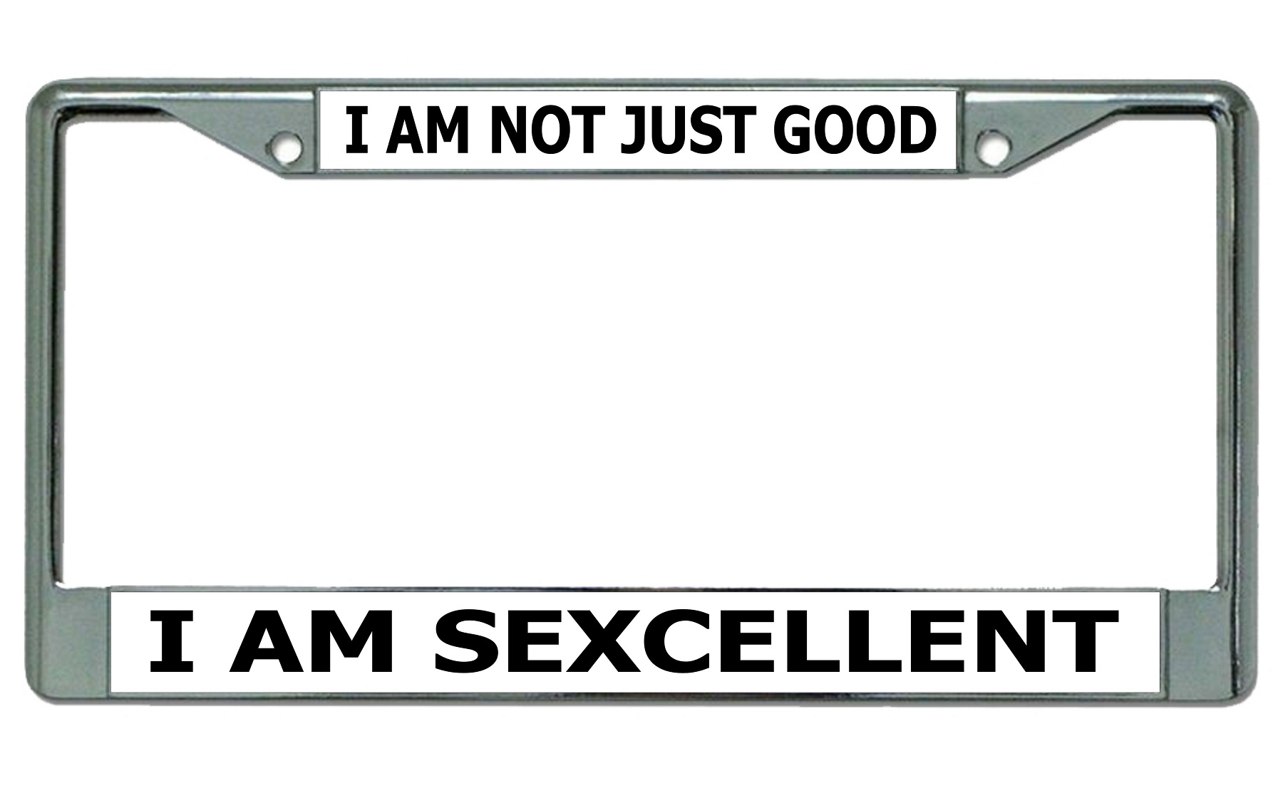 I Am Not Just Good I Am Sexcellent Chrome License Plate FRAME