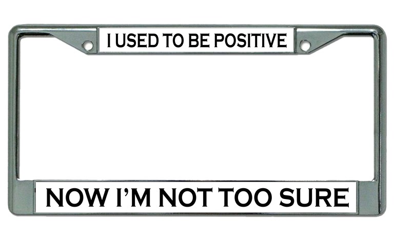 I Used To Be Positive Chrome License Plate FRAME