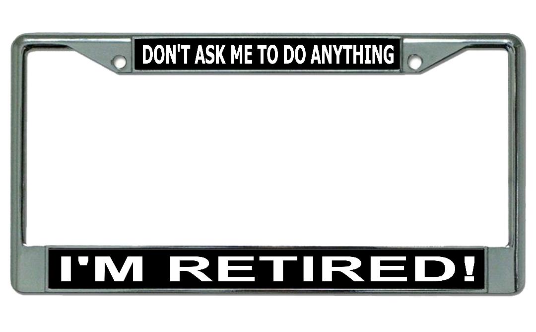 Don't Ask Me To Do Anything I'm Retired Chrome License Plate FRAME