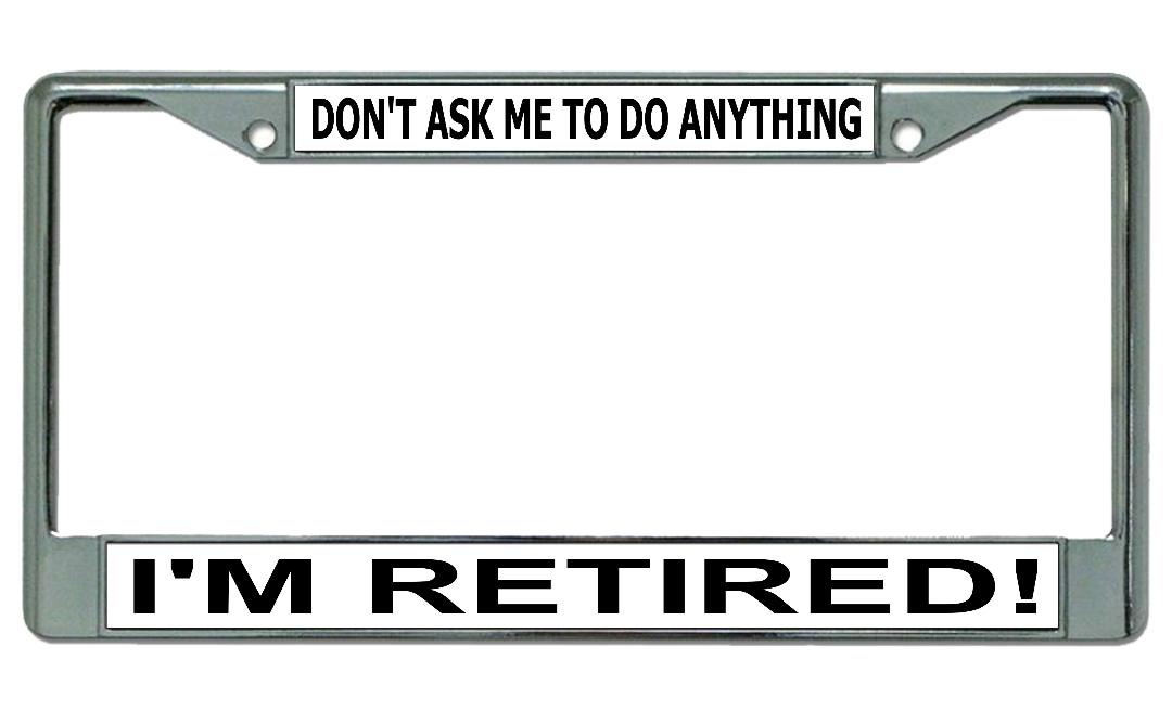Don't Ask Me To Do Anything I'm Retired #2 Chrome License Plate FRAME
