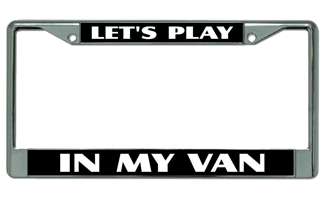 Let's Play In My Van Chrome LICENSE PLATE Frame