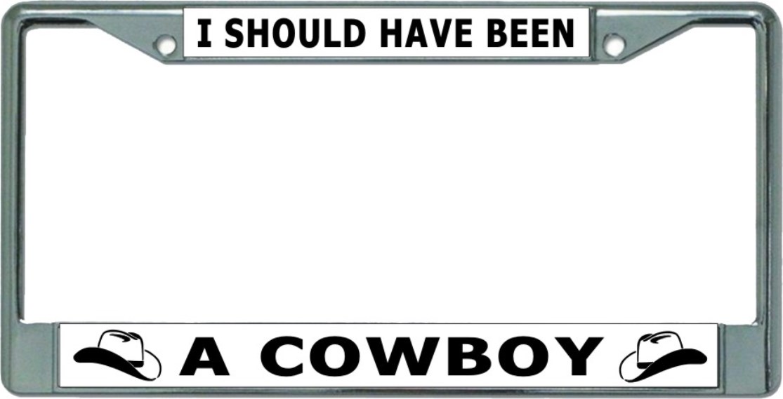 I Should Have Been A Cowboy Chrome License Plate FRAME