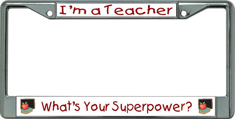 I'm A Teacher Whats Your Superpower #2 Chrome License Plate FRAME