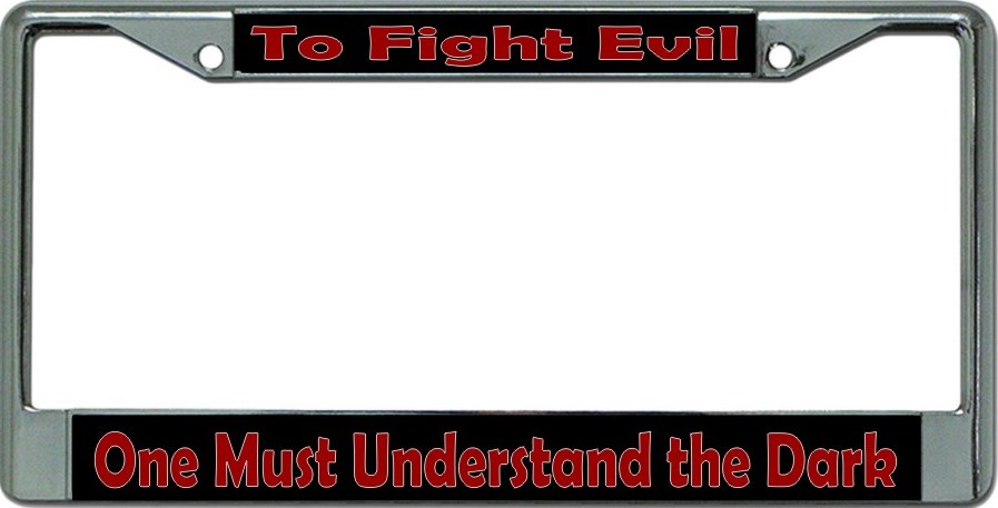 To Fight Evil One Must Understand The Dark Chrome LICENSE PLATE Frame