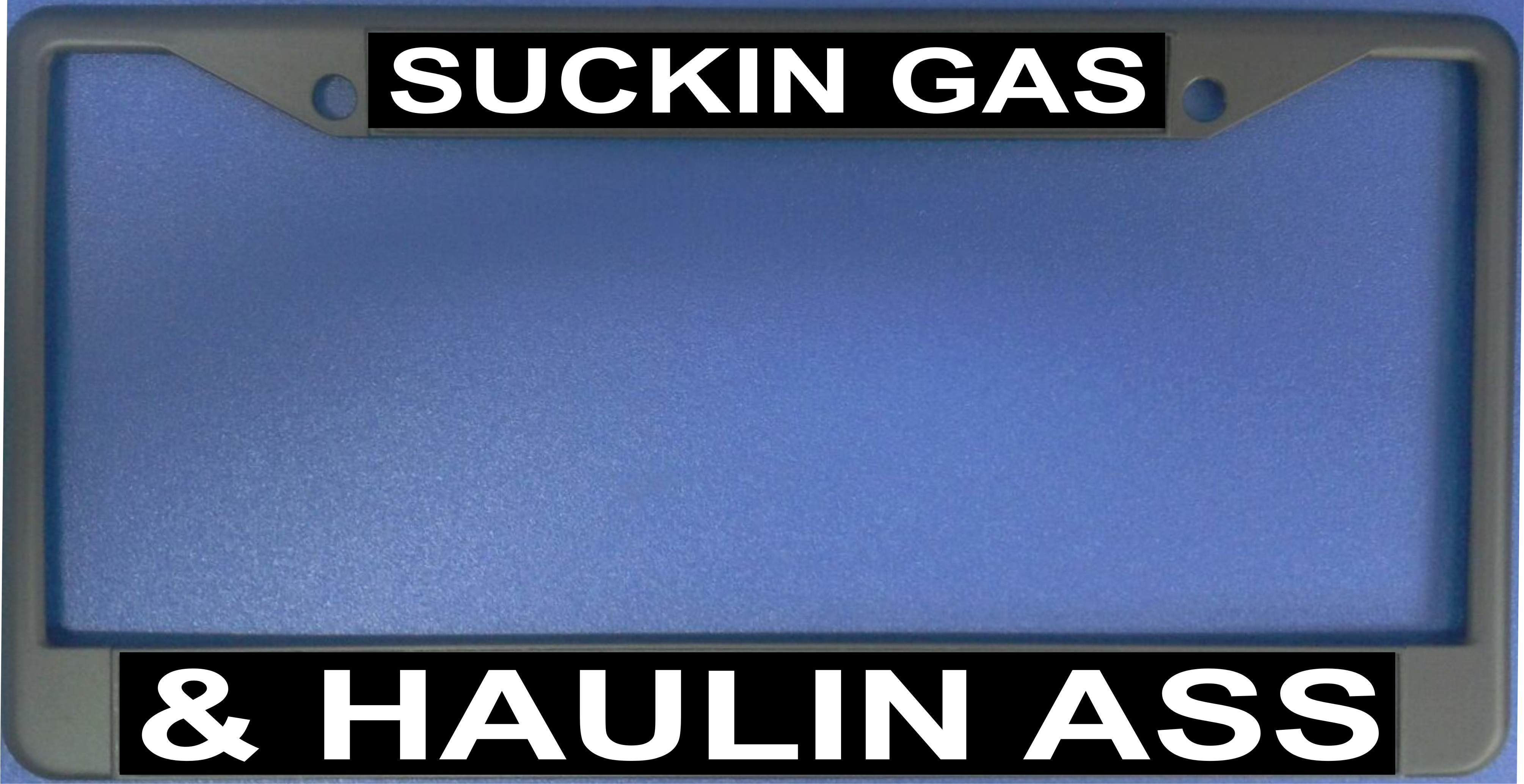 Suckin' Gas and Haulin' A-- License Plate Frame  Free SCREW Caps with this Frame