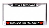 Aren't You Glad Your Mom Was Pro Life Chrome License Plate Frame