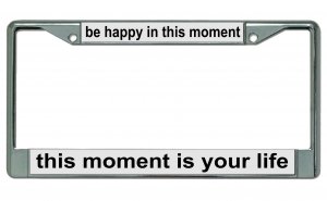 Be Happy In This Moment … Chrome License Plate Frame