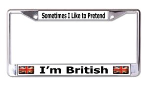 Sometimes I Like To Pretend I'm British Chrome License Frame