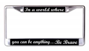 You Can Be Anything Be Brave Chrome License Plate Frame