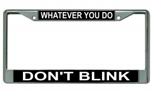 Whatever You Do Don't Blink Chrome License Plate Frame