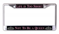 Life Is Too Short Queen Chrome License Plate Frame