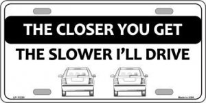 The Closer You Get The Slower I'll Drive Metal License Plate