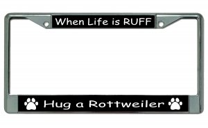 When Life Is Ruff Hug A Rottweiler Chrome License Plate Frame