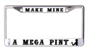 Make Mine A Mega Pint Chrome License Plate Frame