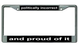 Politically Incorrect And Proud Of It Chrome License Plate Frame