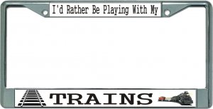 I'd Rather Be Playing With My Trains Chrome License Plate Frame