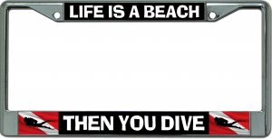 Life Is A Beach Then You Dive Chrome License Plate Frame