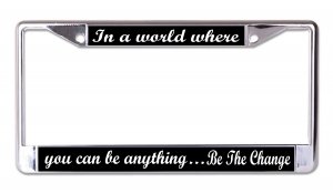 You Can Be Anything Be The Change Chrome License Plate Frame