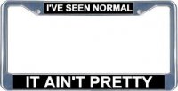 I've Seen Normal It Ain't Pretty License Frame
