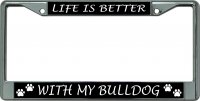 Life Is Better With My Bulldog Chrome License Plate Frame