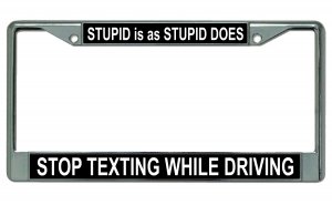 Stupid Is As Stupid Does Stop Texting Chrome License Plate Frame