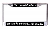 You Can Be Anything Be Humble Chrome License Plate Frame