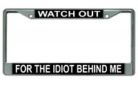 Watch Out For The Idiot Behind Me Chrome License Plate Frame