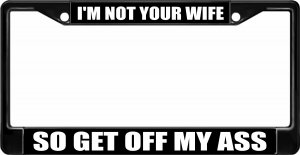 I'm Not Your Wife So Get Off My Ass Black License Plate Frame